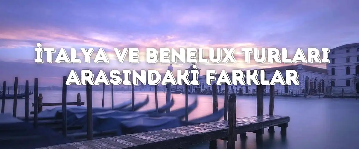 İtalya ve Benelux Turları Arasındaki Farklar